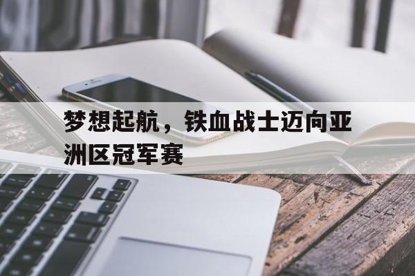梦想起航，铁血战士迈向亚洲区冠军赛